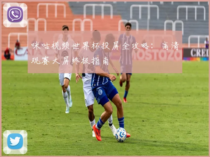 咪咕视频世界杯投屏全攻略：高清观赛大屏终极指南