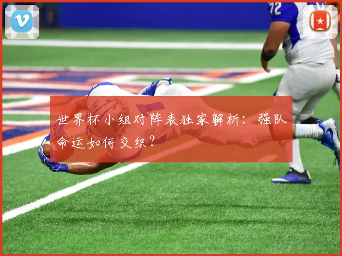 世界杯小组对阵表独家解析：强队命运如何交织？