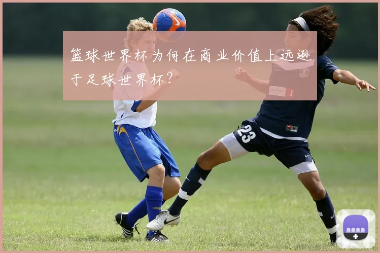 篮球世界杯为何在商业价值上远逊于足球世界杯？