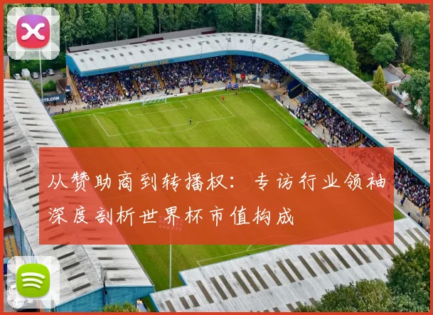 从赞助商到转播权：专访行业领袖深度剖析世界杯市值构成