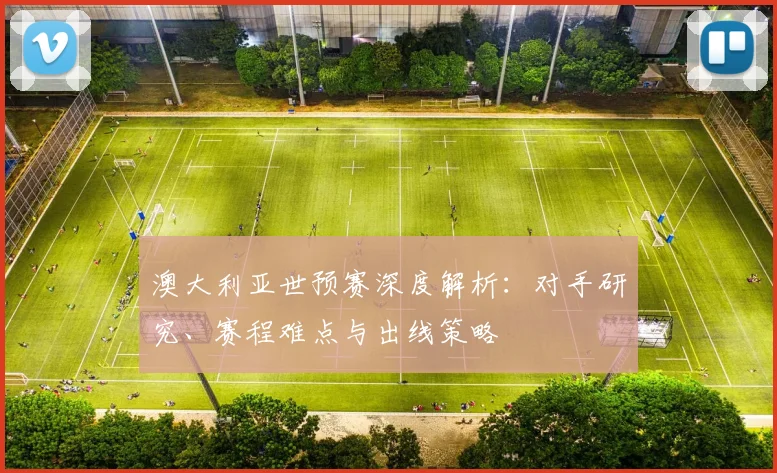 澳大利亚世预赛深度解析：对手研究、赛程难点与出线策略