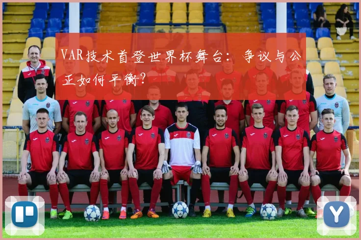 VAR技术首登世界杯舞台：争议与公正如何平衡？