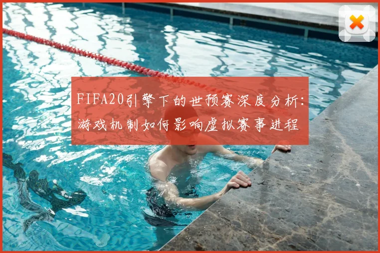 FIFA20引擎下的世预赛深度分析:游戏机制如何影响虚拟赛事进程