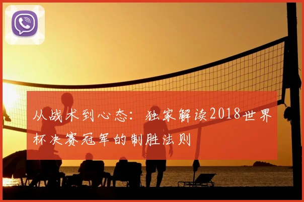 从战术到心态：独家解读2018世界杯决赛冠军的制胜法则
