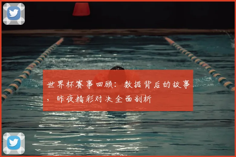 世界杯赛事回顾:数据背后的故事,昨夜精彩对决全面剖析