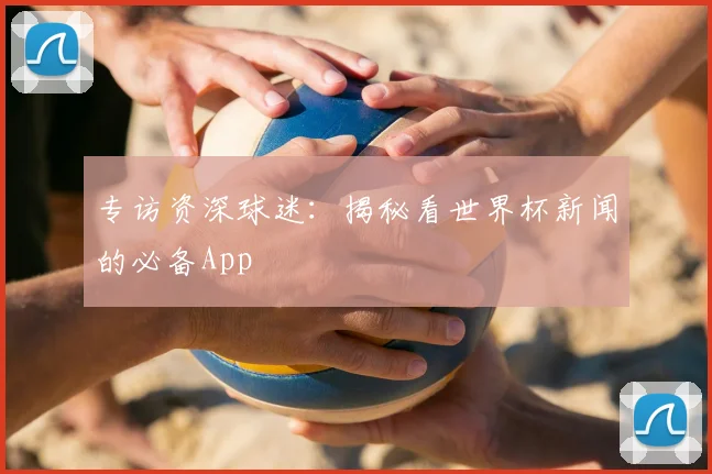 专访资深球迷：揭秘看世界杯新闻的必备App