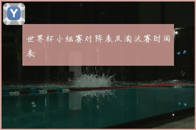世界杯小组赛对阵表及淘汰赛时间表
