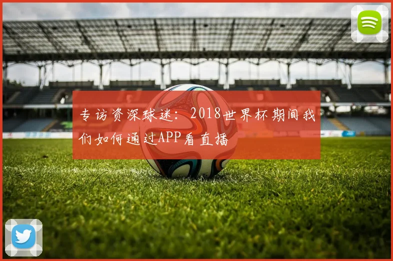专访资深球迷：2018世界杯期间我们如何通过APP看直播
