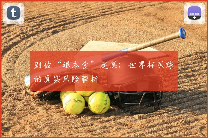 别被“退本金”迷惑:世界杯买球的真实风险解析