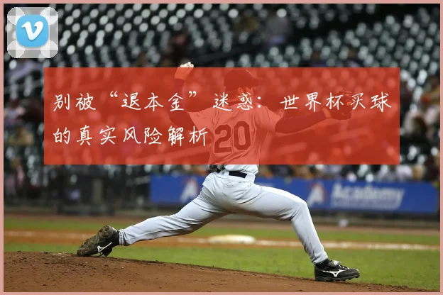 别被“退本金”迷惑:世界杯买球的真实风险解析