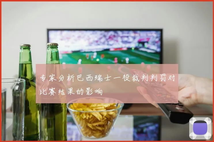 专家分析巴西瑞士一役裁判判罚对比赛结果的影响