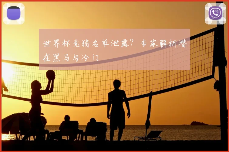 世界杯竞猜名单泄露?专家解析潜在黑马与冷门