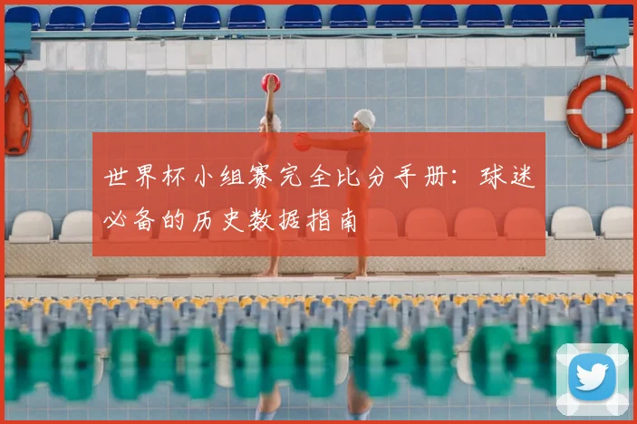 世界杯小组赛完全比分手册：球迷必备的历史数据指南