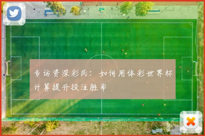 专访资深彩民：如何用体彩世界杯计算提升投注胜率
