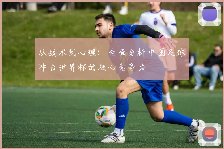 从战术到心理：全面分析中国足球冲击世界杯的核心竞争力